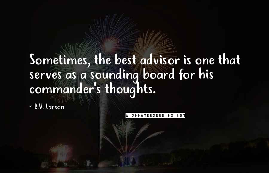 B.V. Larson Quotes: Sometimes, the best advisor is one that serves as a sounding board for his commander's thoughts.