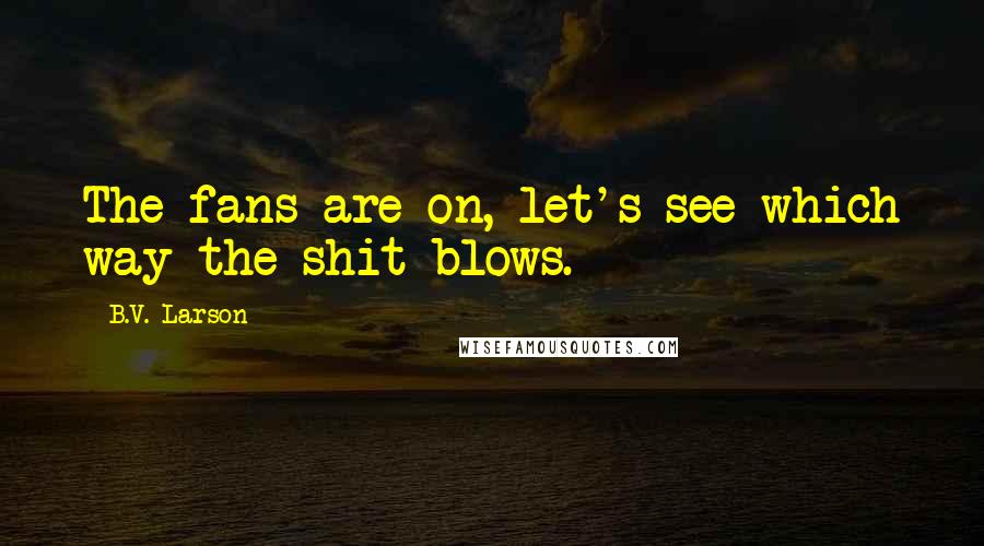 B.V. Larson Quotes: The fans are on, let's see which way the shit blows.