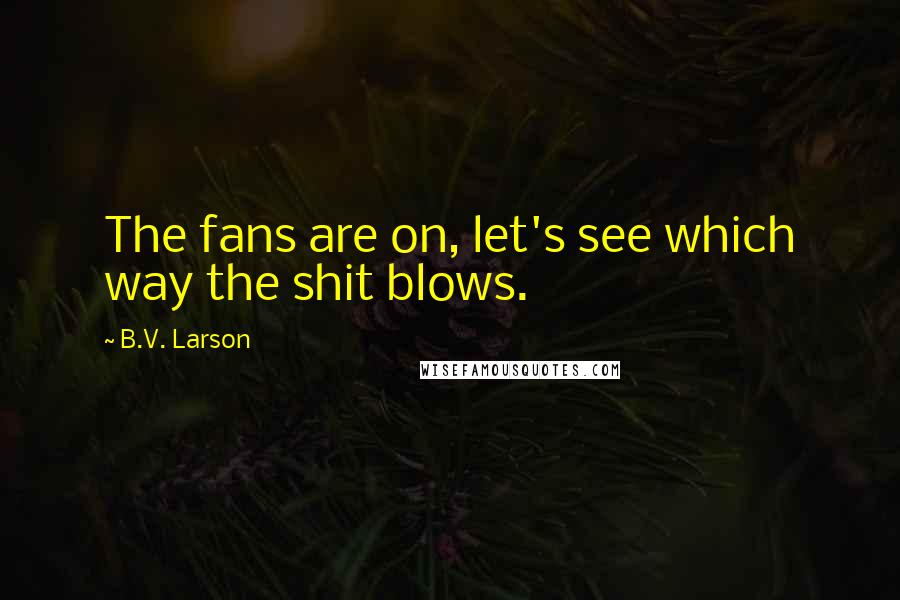 B.V. Larson Quotes: The fans are on, let's see which way the shit blows.