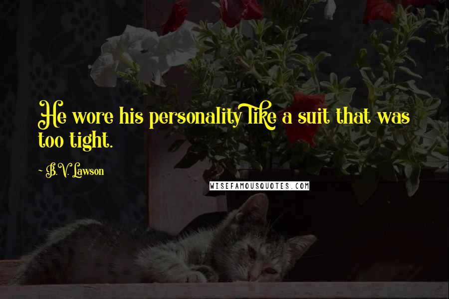 B.V. Lawson Quotes: He wore his personality like a suit that was too tight.