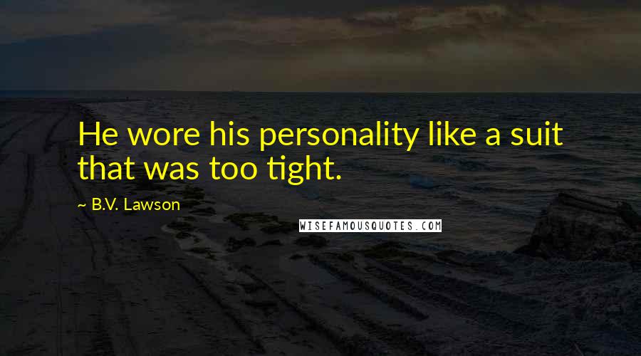 B.V. Lawson Quotes: He wore his personality like a suit that was too tight.