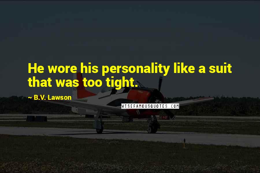 B.V. Lawson Quotes: He wore his personality like a suit that was too tight.
