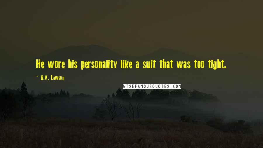 B.V. Lawson Quotes: He wore his personality like a suit that was too tight.