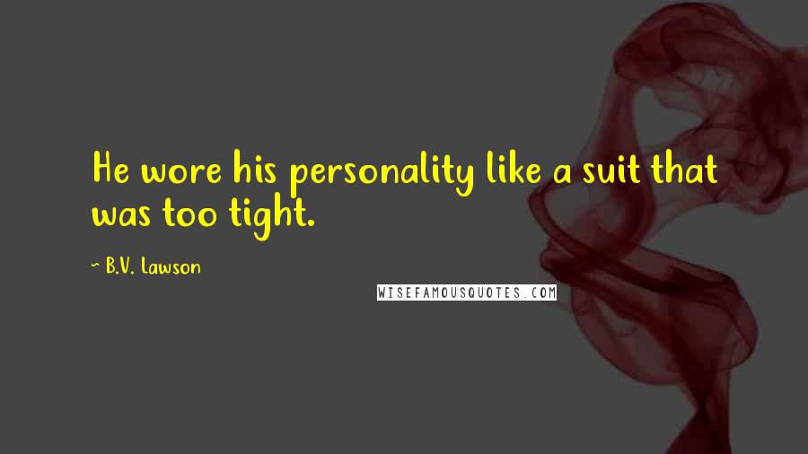B.V. Lawson Quotes: He wore his personality like a suit that was too tight.