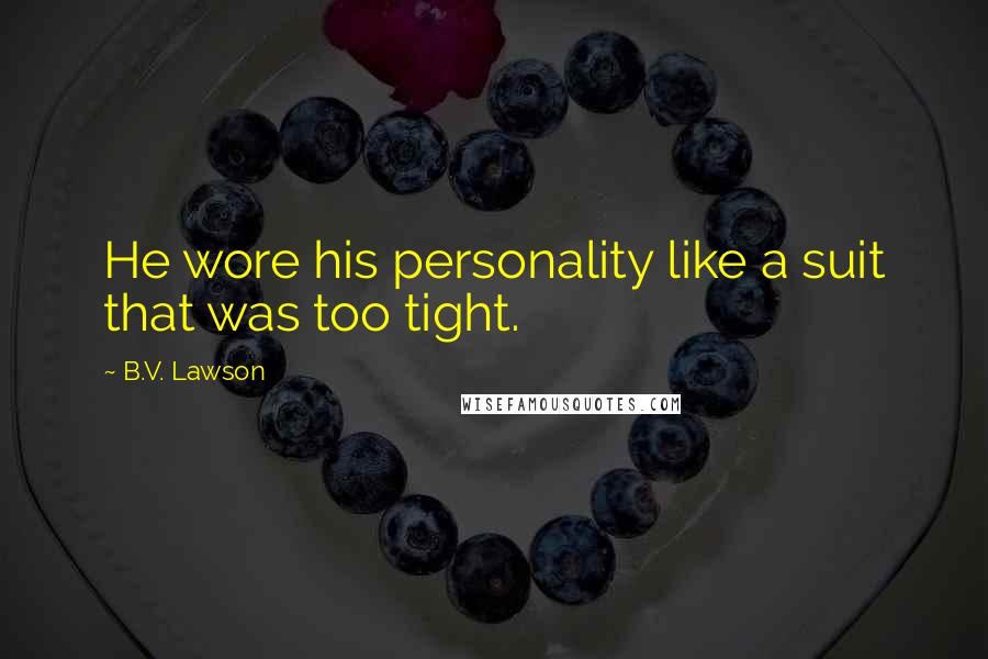B.V. Lawson Quotes: He wore his personality like a suit that was too tight.