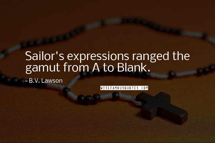 B.V. Lawson Quotes: Sailor's expressions ranged the gamut from A to Blank.