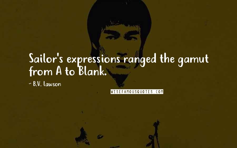 B.V. Lawson Quotes: Sailor's expressions ranged the gamut from A to Blank.