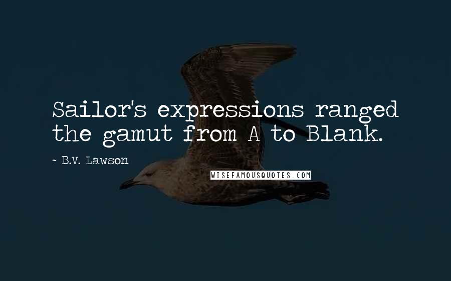 B.V. Lawson Quotes: Sailor's expressions ranged the gamut from A to Blank.