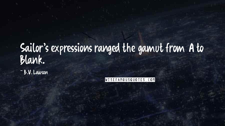 B.V. Lawson Quotes: Sailor's expressions ranged the gamut from A to Blank.