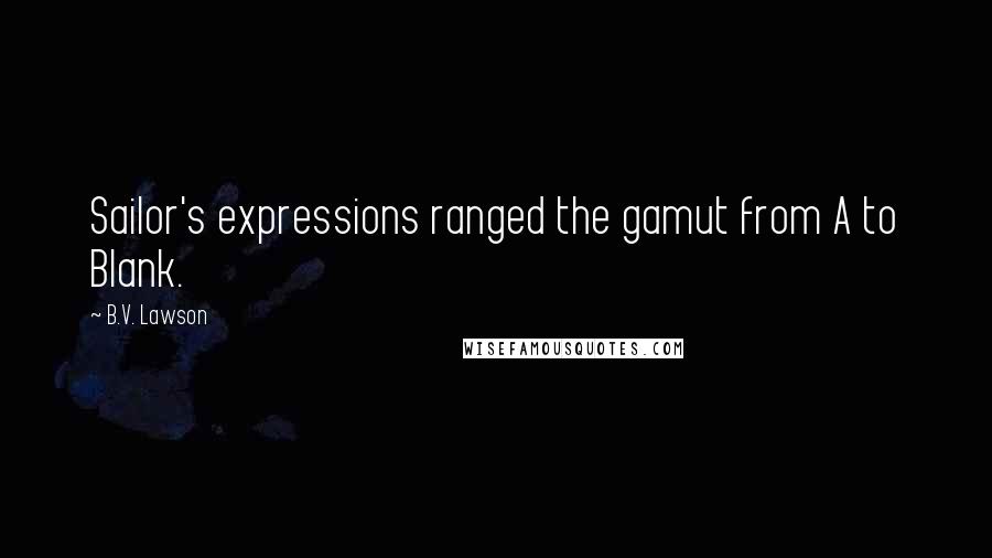 B.V. Lawson Quotes: Sailor's expressions ranged the gamut from A to Blank.