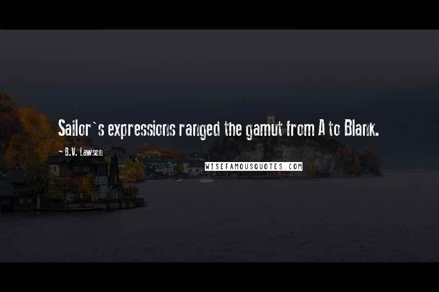 B.V. Lawson Quotes: Sailor's expressions ranged the gamut from A to Blank.