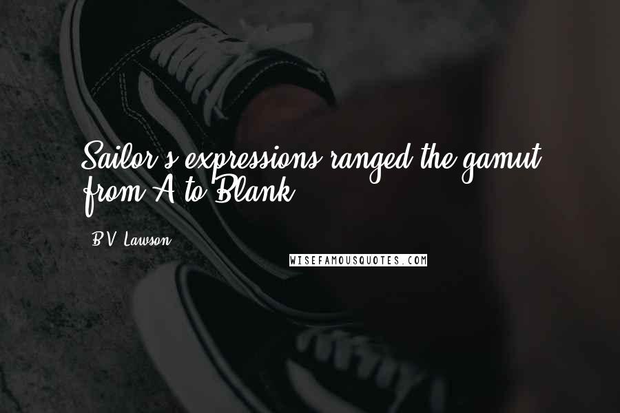 B.V. Lawson Quotes: Sailor's expressions ranged the gamut from A to Blank.