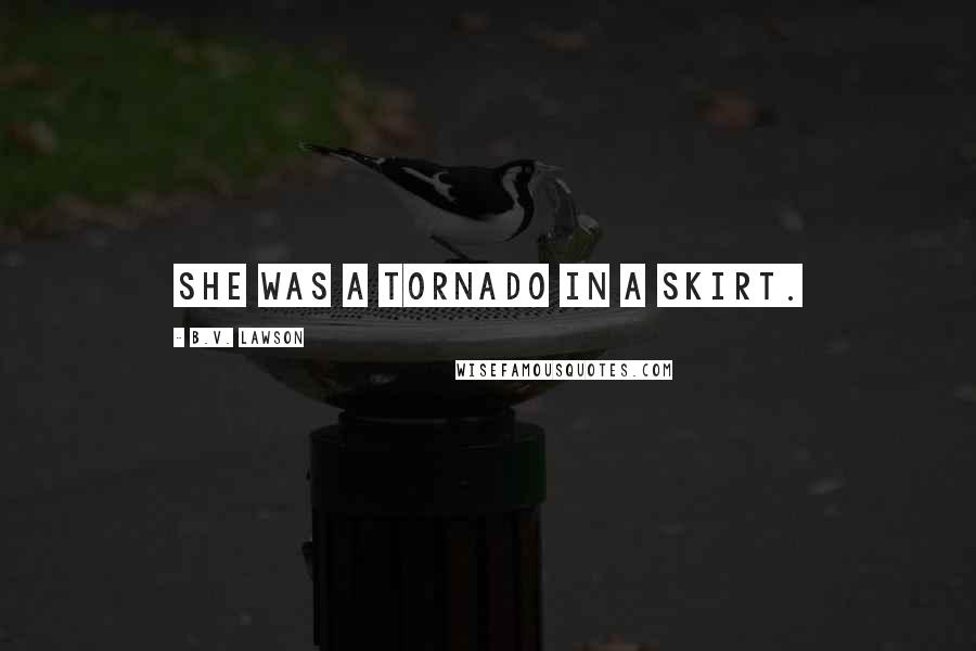 B.V. Lawson Quotes: She was a tornado in a skirt.