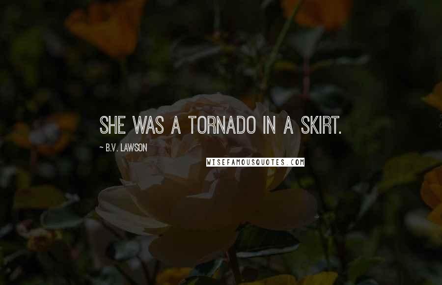 B.V. Lawson Quotes: She was a tornado in a skirt.