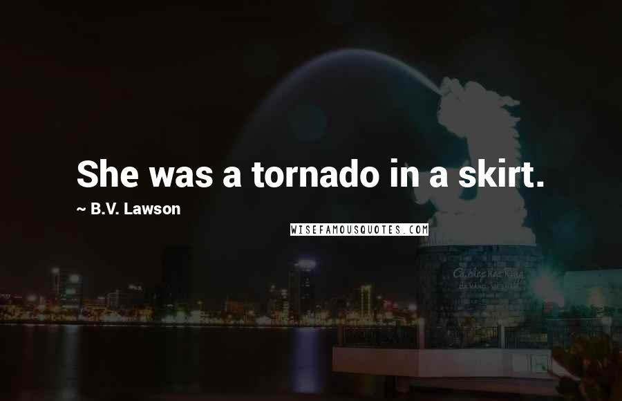 B.V. Lawson Quotes: She was a tornado in a skirt.