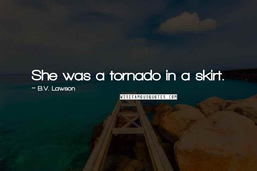 B.V. Lawson Quotes: She was a tornado in a skirt.