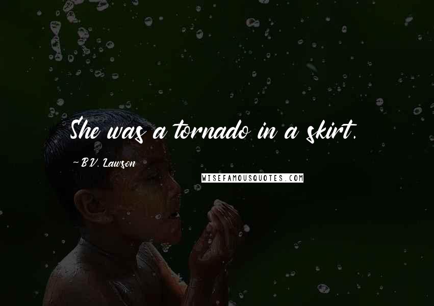 B.V. Lawson Quotes: She was a tornado in a skirt.