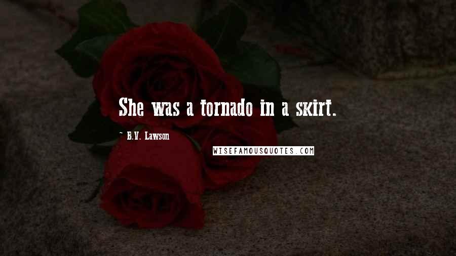 B.V. Lawson Quotes: She was a tornado in a skirt.
