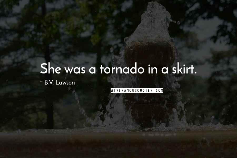 B.V. Lawson Quotes: She was a tornado in a skirt.