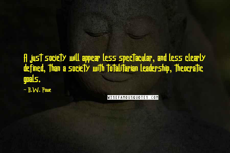 B.W. Powe Quotes: A just society will appear less spectacular, and less clearly defined, than a society with totalitarian leadership, theocratic goals.