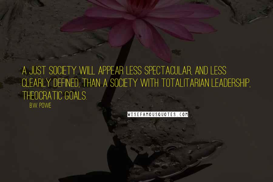 B.W. Powe Quotes: A just society will appear less spectacular, and less clearly defined, than a society with totalitarian leadership, theocratic goals.