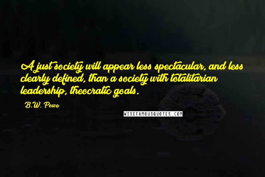 B.W. Powe Quotes: A just society will appear less spectacular, and less clearly defined, than a society with totalitarian leadership, theocratic goals.