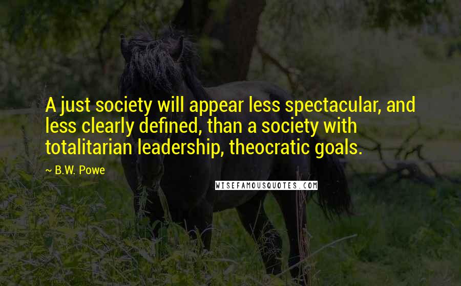 B.W. Powe Quotes: A just society will appear less spectacular, and less clearly defined, than a society with totalitarian leadership, theocratic goals.