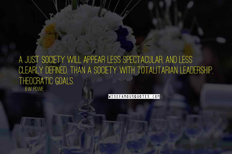 B.W. Powe Quotes: A just society will appear less spectacular, and less clearly defined, than a society with totalitarian leadership, theocratic goals.