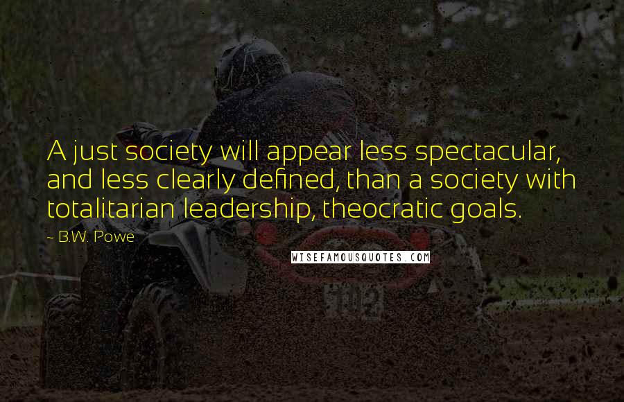 B.W. Powe Quotes: A just society will appear less spectacular, and less clearly defined, than a society with totalitarian leadership, theocratic goals.