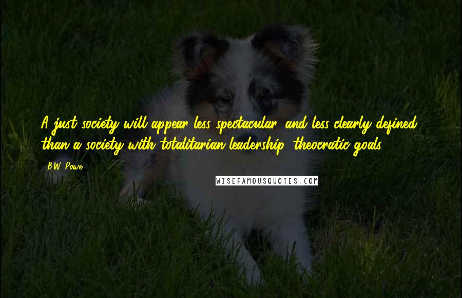 B.W. Powe Quotes: A just society will appear less spectacular, and less clearly defined, than a society with totalitarian leadership, theocratic goals.