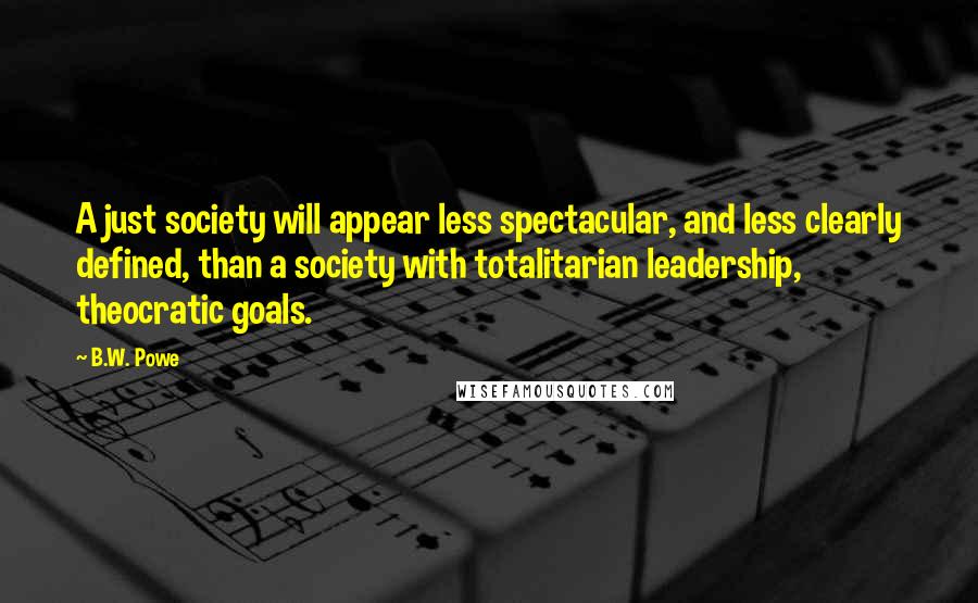 B.W. Powe Quotes: A just society will appear less spectacular, and less clearly defined, than a society with totalitarian leadership, theocratic goals.