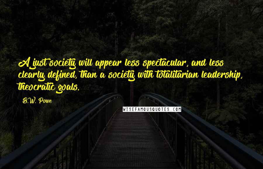 B.W. Powe Quotes: A just society will appear less spectacular, and less clearly defined, than a society with totalitarian leadership, theocratic goals.