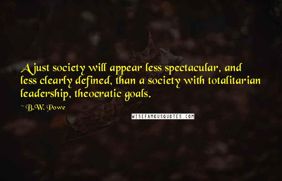 B.W. Powe Quotes: A just society will appear less spectacular, and less clearly defined, than a society with totalitarian leadership, theocratic goals.