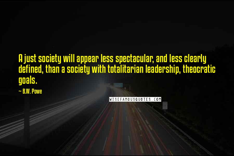 B.W. Powe Quotes: A just society will appear less spectacular, and less clearly defined, than a society with totalitarian leadership, theocratic goals.