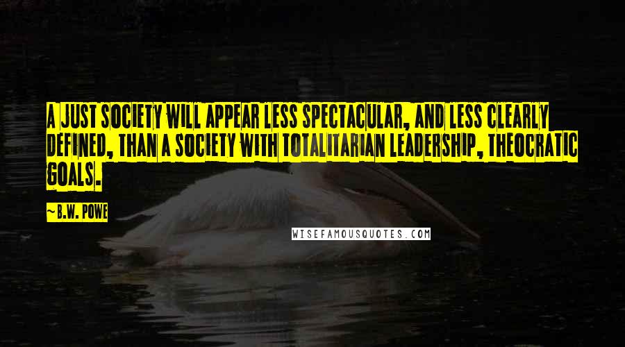 B.W. Powe Quotes: A just society will appear less spectacular, and less clearly defined, than a society with totalitarian leadership, theocratic goals.