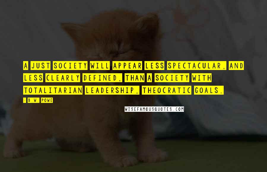 B.W. Powe Quotes: A just society will appear less spectacular, and less clearly defined, than a society with totalitarian leadership, theocratic goals.