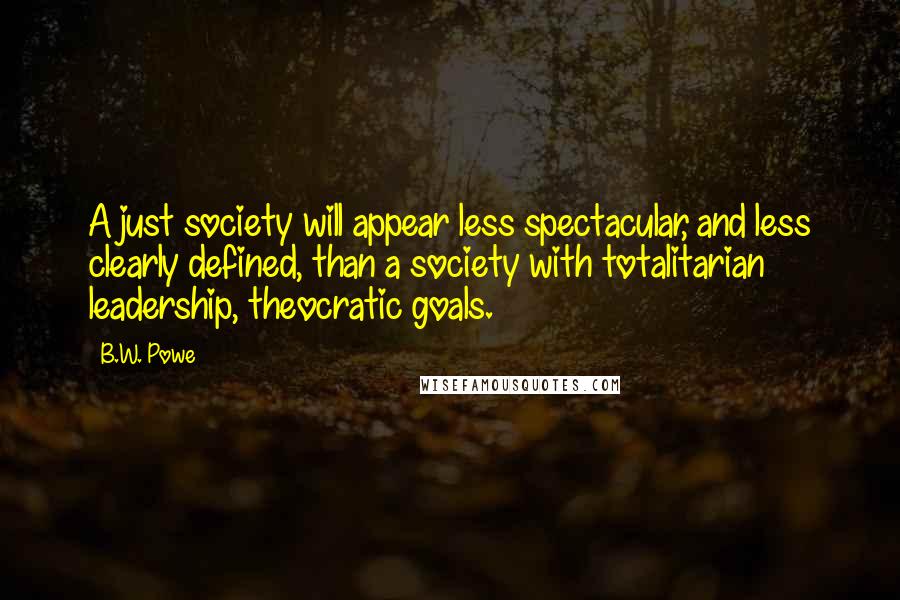 B.W. Powe Quotes: A just society will appear less spectacular, and less clearly defined, than a society with totalitarian leadership, theocratic goals.