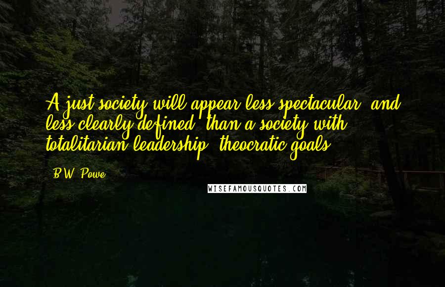 B.W. Powe Quotes: A just society will appear less spectacular, and less clearly defined, than a society with totalitarian leadership, theocratic goals.