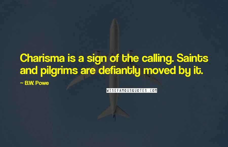 B.W. Powe Quotes: Charisma is a sign of the calling. Saints and pilgrims are defiantly moved by it.