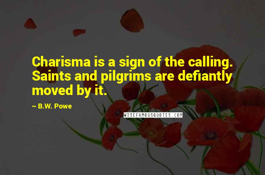 B.W. Powe Quotes: Charisma is a sign of the calling. Saints and pilgrims are defiantly moved by it.