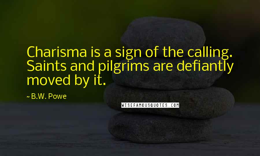 B.W. Powe Quotes: Charisma is a sign of the calling. Saints and pilgrims are defiantly moved by it.