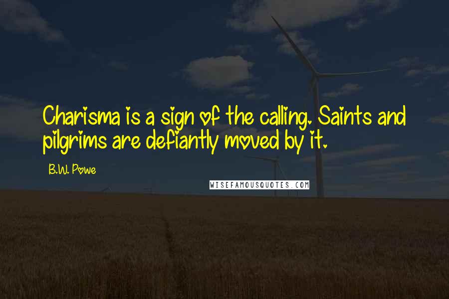 B.W. Powe Quotes: Charisma is a sign of the calling. Saints and pilgrims are defiantly moved by it.