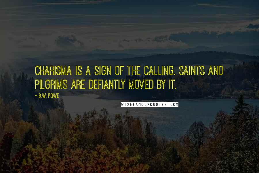 B.W. Powe Quotes: Charisma is a sign of the calling. Saints and pilgrims are defiantly moved by it.