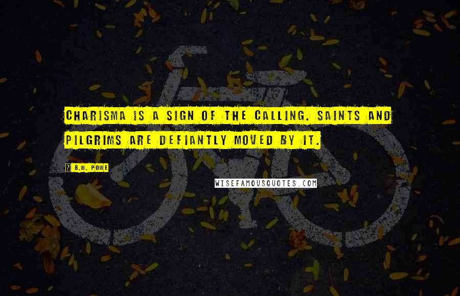 B.W. Powe Quotes: Charisma is a sign of the calling. Saints and pilgrims are defiantly moved by it.