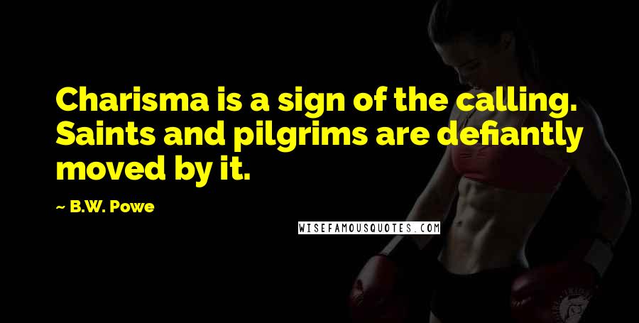 B.W. Powe Quotes: Charisma is a sign of the calling. Saints and pilgrims are defiantly moved by it.