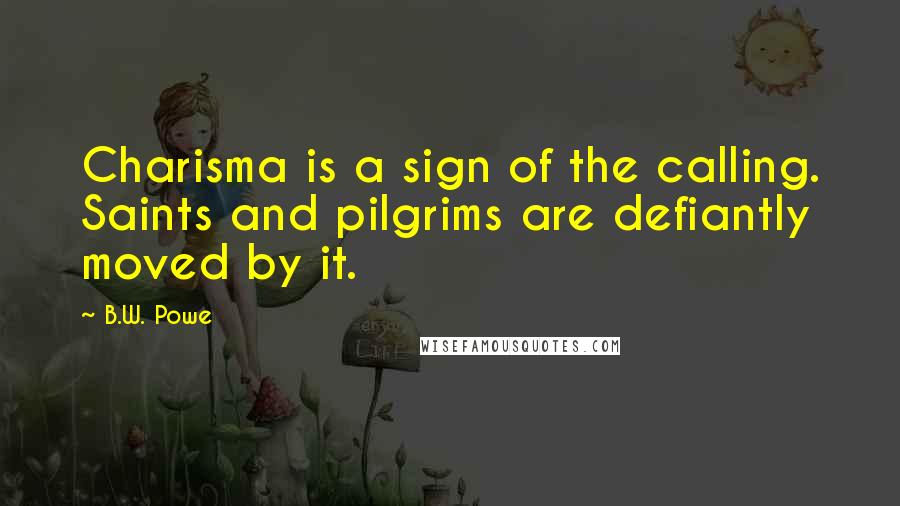 B.W. Powe Quotes: Charisma is a sign of the calling. Saints and pilgrims are defiantly moved by it.