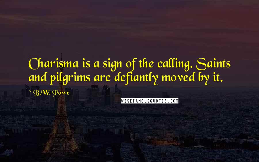 B.W. Powe Quotes: Charisma is a sign of the calling. Saints and pilgrims are defiantly moved by it.