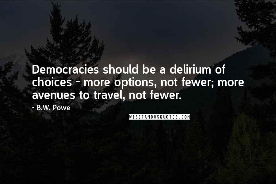 B.W. Powe Quotes: Democracies should be a delirium of choices - more options, not fewer; more avenues to travel, not fewer.