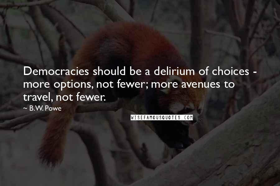 B.W. Powe Quotes: Democracies should be a delirium of choices - more options, not fewer; more avenues to travel, not fewer.