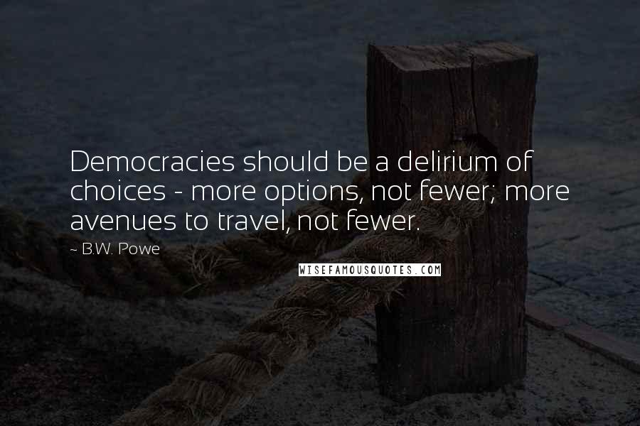 B.W. Powe Quotes: Democracies should be a delirium of choices - more options, not fewer; more avenues to travel, not fewer.